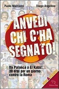 Anvedi chi c'ha segnato! Da Palanca a El Kabir: 30 eroi per un giorno contro la Roma - Paolo Marcacci,Diego Angelino - copertina