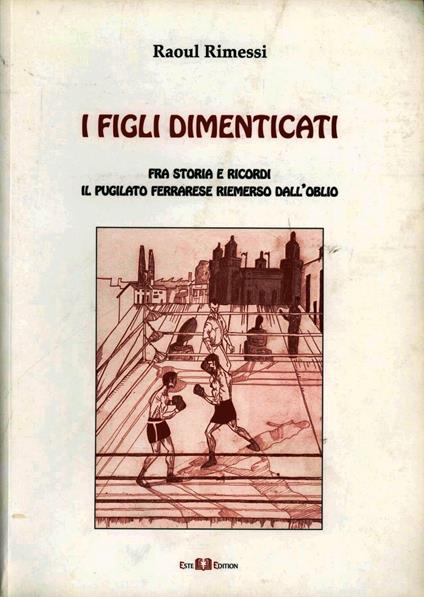 I figli dimenticati. Fra storia e ricordi il puglilato ferrarese riemerso dall'oblio - Raoul Rimessi - copertina