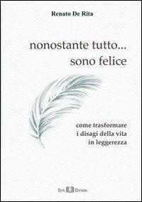 Nonostante tutto... sono felice. Come trasformare i disagi della vita in leggerezza - Renato De Rita - copertina