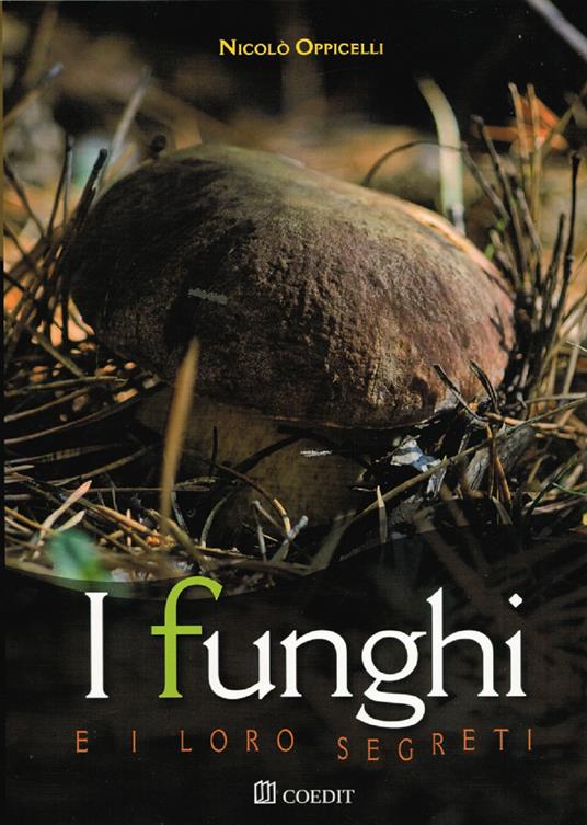 I funghi e i loro segreti. Riconoscerli, trovarli, gustarli... - Nicolò  Oppicelli - Libro - COEDIT - | IBS