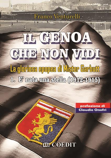 Il Genoa che non vidi. La gloriosa epopea di Gister Garbutt. Vol. 1: È nata una stella (1912-1915) - Franco Venturelli - copertina