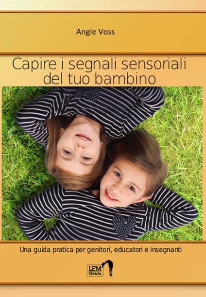 Capire i segnali sensoriali del tuo bambino. Una guida pratica per genitori, educatori ed insegnanti - Angie Voss - copertina