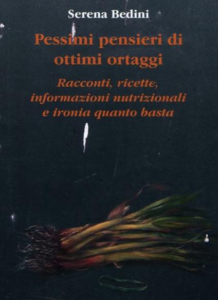 Pessimi pensieri di ottimi ortaggi. Racconti, ricette, informazioni nutrizionali e ironia quanto basta - Serena Bedini,Simonetta Albi - copertina