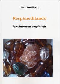 Respimeditando. Semplicemente respirando - Rita Ancillotti - copertina