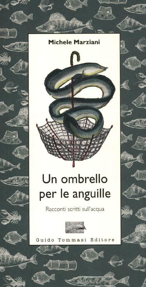 Un ombrello per le anguille. Racconti scritti sull'acqua - Michele Marziani  - Libro - Guido Tommasi Editore-Datanova - Parole in pentola | IBS