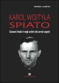 Karol Wojtyla spiato. Giovanni Paolo II negli archivi dei servizi segreti - Marek Lasota - copertina