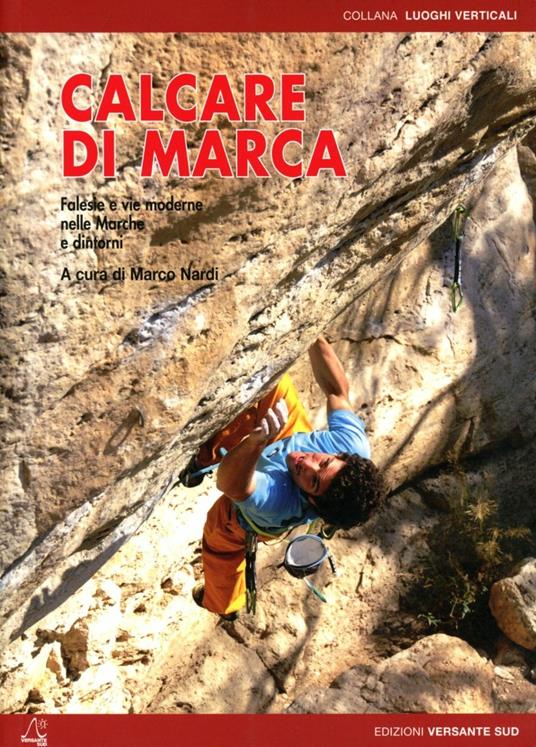 Calcare di marca. Falesie e vie moderne nelle Marche e dintorni - Marco Nardi - copertina