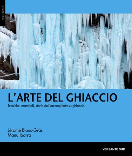 L'arte del ghiaccio. Tecniche, materiali, storie dell'arrampicata su ghiaccio - Jérôme Blanc-Gras,Manu Ibarra - copertina