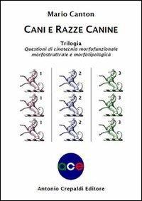 Cani e razze canine. Trilogia. Questioni di cinotecnia morfofunzionalemorfostrutturale e morfotipologica - Mario Canton - copertina