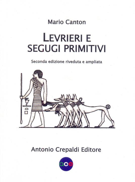 Levrieri e segugi primitivi. Etnogeografia di tutte le razze canine del mondo che inseguono la preda a vista. Ediz. ampliata - Mario Canton - copertina