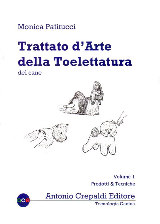 Trattato d'arte della toelettatura del cane. Vol. 1: Prodotti e tecniche - Monica Patitucci - copertina