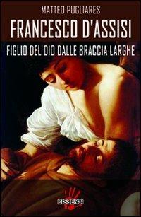 Francesco d'Assisi. Figlio del dio dalle braccia larghe - Matteo Pugliares - copertina