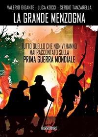 La grande menzogna. Tutto quello che non vi hanno mai raccontato sulla prima guerra mondiale - Valerio Gigante,Luca Kocci,Sergio Tanzarella - ebook