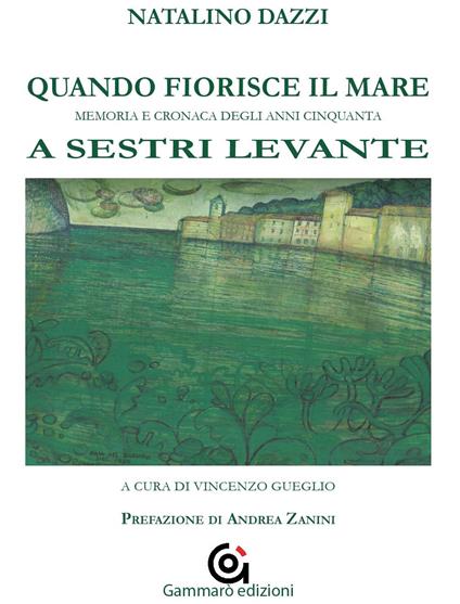 Quando fiorisce il mare. Memoria e cronaca degli anni cinquanta a Sestri Levante - Natalino Dazzi - copertina