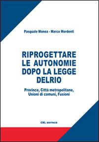 Riprogettare le autonomie dopo la legge Delrio. Province, città metropolitane, unioni di comuni, fusioni - Marco Mordenti,Pasquale Monea - copertina