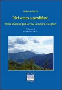 Nel vento a perdifiato. Storia d'amore per la vita, la natura e lo sport - Roberto Merli - copertina