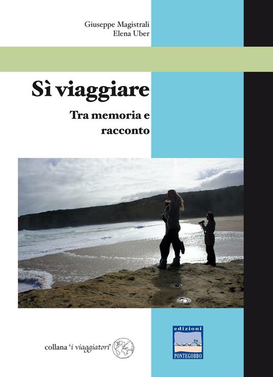 Sì viaggiare. Tra memoria e racconto - Giuseppe Magistrali,Elena Uber - copertina