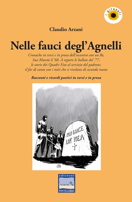 Nelle fauci degl'Agnelli. Cronache in versi e in prosa dell'incontro con un re, sua maestà il '68. A seguire le ballate del '77, le storie dei Quadri Fiat al servizio del padrone, il far di conto con i miti che si rivelano di seconda mano. Racconti e ricordi poetici in versi e in prosa - Claudio Arzani - copertina