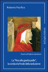 La «fera alla gaetta pelle», la corda e la frode della seduzione. Studi sull'inferno dantesco - Roberto Pacifico - copertina