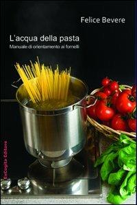 L' acqua della pasta. Manuale di orientamento ai fornelli - Felice Bevere - copertina