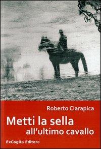 Metti la sella all'ultimo cavallo - Roberto Ciarapica - copertina