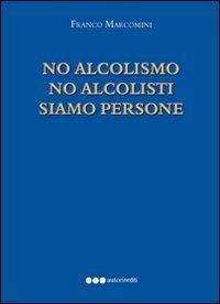 No alcolismo no alcolisti prego siamo persone - Franco Marcomini - copertina