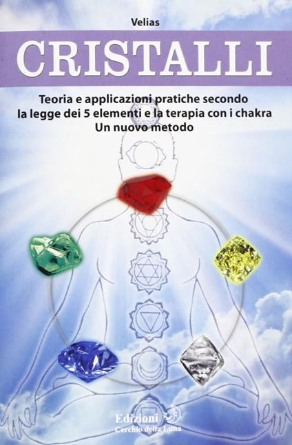 Cristalli. Teoria e applicazioni pratiche secondo la legge dei 5 elementi e la terapia con i chakra. Un nuovo metodo - Velias - copertina