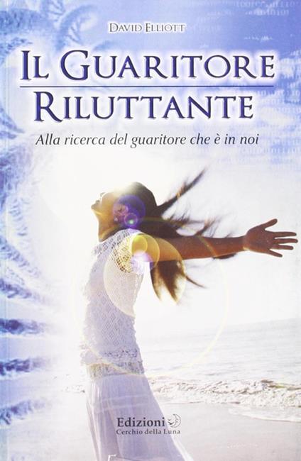 Il guaritore riluttante. Alla ricerca del guaritore che è in noi - David Elliott - copertina