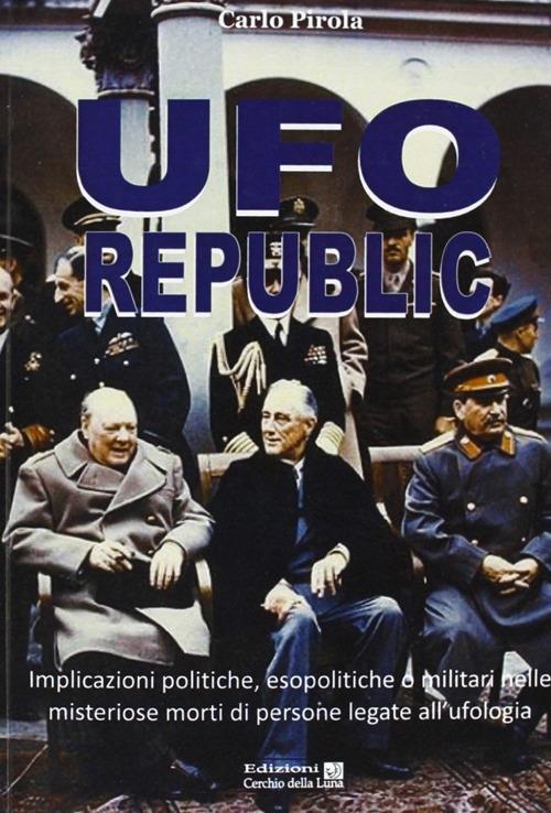 Ufo republic. Implicazioni politiche, esopolitiche o militari nelle misteriose morti di persone legate all'ufologia - Carlo Pirola - copertina