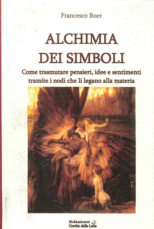 Alchimia dei simboli. Come trasmutare pensieri, idee e sentimenti tramite i nodi che li legano alla materia - Francesco Boer - copertina