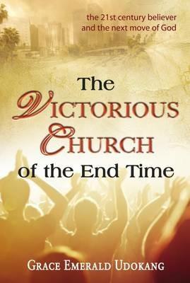 The victorious church of the end time. The 21st century believer and the next move of god - Grace E. Udokang - copertina