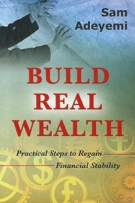 Build real wealth. Pratical steps to regain financial stability - Sam Adeyemi - copertina