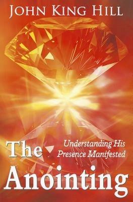 The anointing. Understanding his presence manifested - John K. Hill - copertina