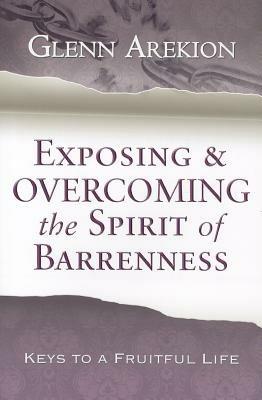 Exposing & overcoming the spirit of barrenness. Keys to a fruitful li fe - Glenn Arekion - copertina