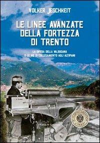 Le linee avanzate della fortezza di Trento. La difesa della Valsugana e le vie di collegamento agli altipiani - Volker Jeschkeit - copertina
