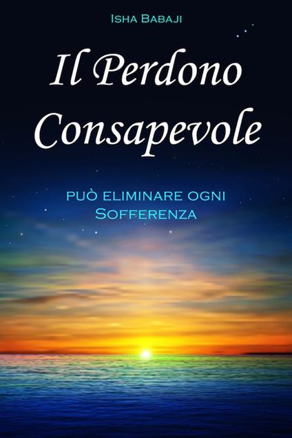 Il perdono consapevole può eliminare ogni sofferenza - Isha Babaji - copertina