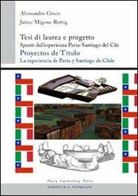 Tesi di laurea e progetto. Spunti dall'esperienza Pavia-Santiago del Cile. Ediz. italiana e spagnola - Alessandro Greco,Jaime Migone Rettig - copertina