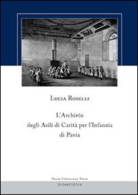 L' archivio degli asili di carità per l'infanzia di Pavia - Lucia Roselli - copertina