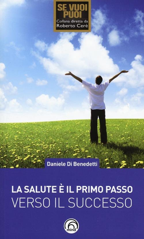 La salute è il primo passo verso il successo. Strategie per ritrovare e mantenere il benessere fisico e mentale - Daniele Di Benedetti - copertina