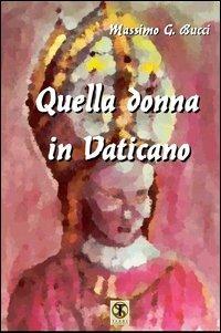 Quella donna in Vaticano. Odiata e temuta dal popolo e dalla Curia, condizionava ogni decisione del Papa - Massimo G. Bucci - copertina