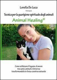 Animal healing. Tecnica per la guarigione spirituale degli animali - Lorella De Luca - copertina