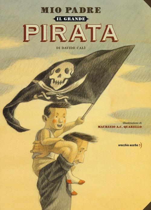 Mio padre, il grande pirata - Davide Calì - Libro - Orecchio Acerbo 