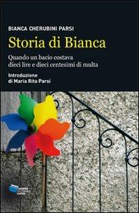 Storia di Bianca. Quando un bacio costava dieci lire e dieci centesimi di multa - Bianca Cherubini Parsi,Maria Rita Parsi - copertina