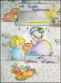 Le ricette vegetariane di nonna Angela. Vol. 2 - Angela Dinelli - copertina