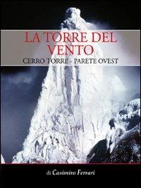 La torre del vento. Cerro Torre, parete ovest - Casimiro Ferrari - copertina