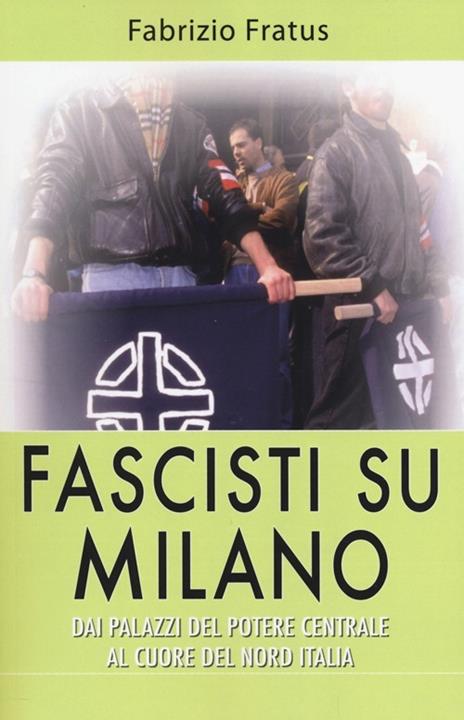 Fascisti su Milano. Dai palazzi del potere centrale al cuore del nord Italia - Fabrizio Fratus - 3