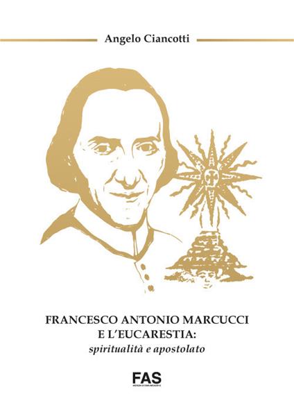 Francesco Antonio Marcucci e l'Eucarestia: spiritualità e apostolato - Angelo Ciancotti - copertina