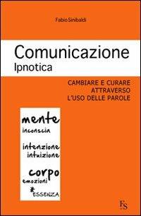 Comunicazione ipnotica. Cambiare e curare attraverso l'uso delle parole - Fabio Sinibaldi - copertina