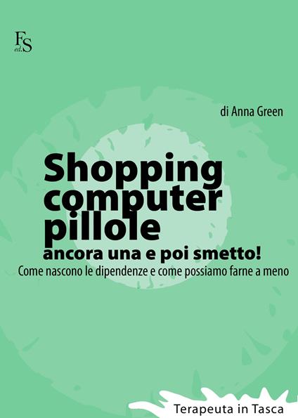 Shopping, computer, pillole, ancora una e poi smetto! Come nascono le dipendenze e come possiamo farne a meno - Anna Green - ebook