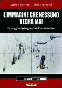 L' immagine che nessuno vedrà mai. Passeggiando in giardini d'inquietudine - Matteo Bottone,Paolo Ferrero - copertina